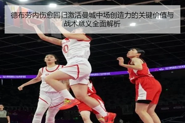 德布劳内伤愈回归激活曼城中场创造力的关键价值与战术意义全面解析