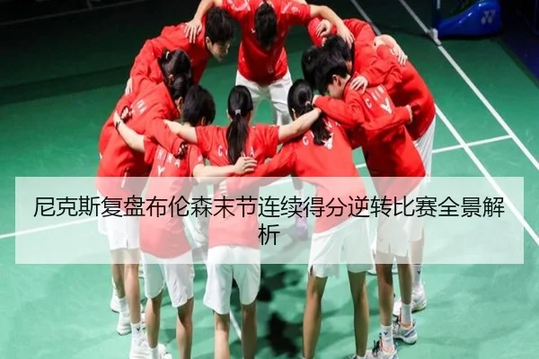 尼克斯复盘布伦森末节连续得分逆转比赛全景解析