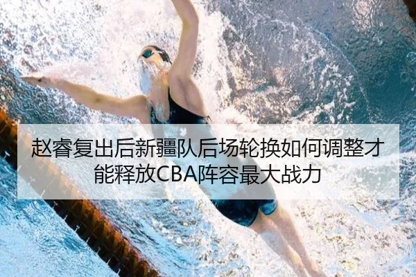 赵睿复出后新疆队后场轮换如何调整才能释放CBA阵容最大战力