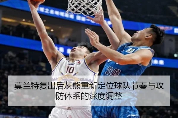 莫兰特复出后灰熊重新定位球队节奏与攻防体系的深度调整