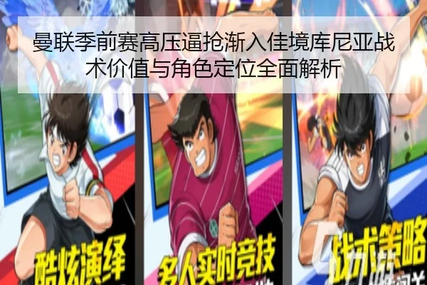 曼联季前赛高压逼抢渐入佳境库尼亚战术价值与角色定位全面解析
